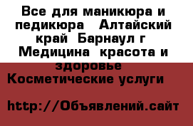 Все для маникюра и педикюра - Алтайский край, Барнаул г. Медицина, красота и здоровье » Косметические услуги   